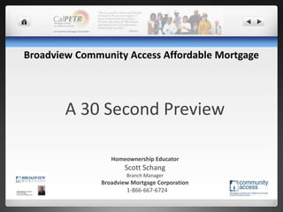 Broadview Community Access Affordable Mortgage A 30 Second Preview Homeownership Educator Scott Schang Branch Manager Broadview Mortgage Corporation    1-866-667-6724 