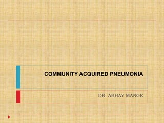 COMMUNITY ACQUIRED PNEUMONIA
DR. ABHAY MANGE
 