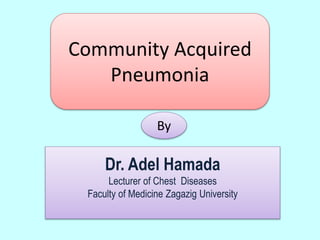 Community Acquired
Pneumonia
By
Dr. Adel Hamada
Lecturer of Chest Diseases
Faculty of Medicine Zagazig University
 