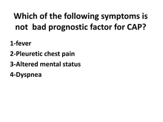 Which of the following symptoms is
not bad prognostic factor for CAP?
1-fever
2-Pleuretic chest pain
3-Altered mental status
4-Dyspnea
 