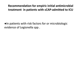 Recommendation for empiric initial antimicrobial
treatment in patients with sCAP-admitted to ICU
●In patients with risk factors for or microbiologic
evidence of Legionella spp .
 