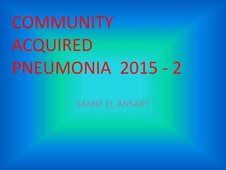 SAMIR EL ANSARY
COMMUNITY
ACQUIRED
PNEUMONIA 2015 - 2
 