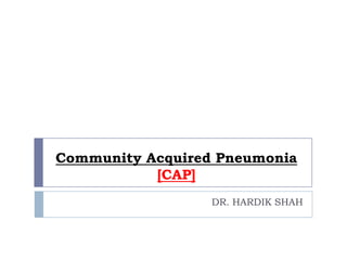 Community Acquired Pneumonia
[CAP]
DR. HARDIK SHAH
 