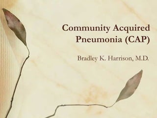 Community Acquired
Pneumonia (CAP)
Bradley K. Harrison, M.D.
 