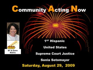 Community Acting Now


                       1ST Hispanic

                       United States
BT & Diane
  Mathis
                   Supreme Court Justice

                     Sonia Sotomayor
             Saturday, August 29, 2009
 