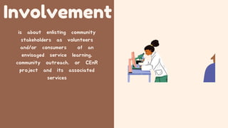 Involvement
is about enlisting community
stakeholders as volunteers
and/or consumers of an
envisaged service learning,
community outreach, or CEnR
project and its associated
services
 