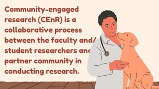 Community-engaged
research (CEnR) is a
collaborative process
between the faculty and/or
student researchers and the
partner community in
conducting research.
 
