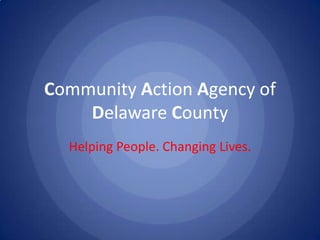 Community Action Agency of
Delaware County
Helping People. Changing Lives.
 