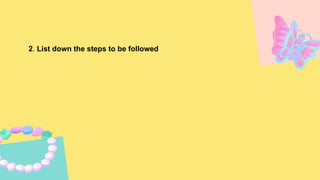 2. List down the steps to be followed
 