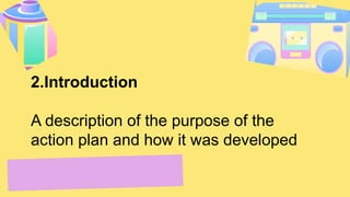 2.Introduction
A description of the purpose of the
action plan and how it was developed
 