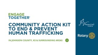 IN JOHNSON COUNTY, KS & SURROUNDING AREAS
COMMUNITY ACTION KIT
TO END & PREVENT
HUMAN TRAFFICKING
 