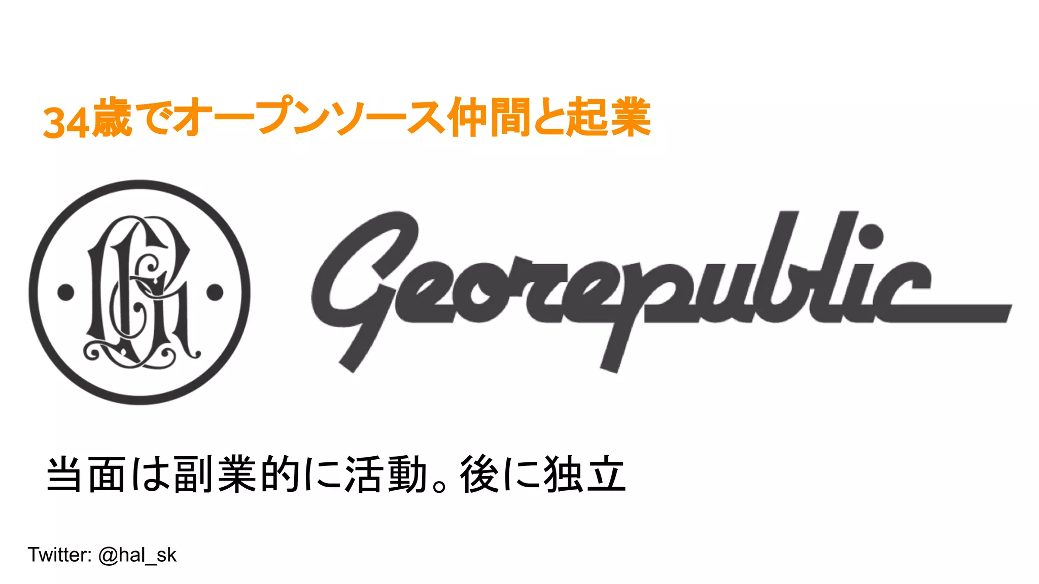 Twitter: @hal_sk
34歳でオープンソース仲間と起業
当面は副業的に活動。後に独立
 