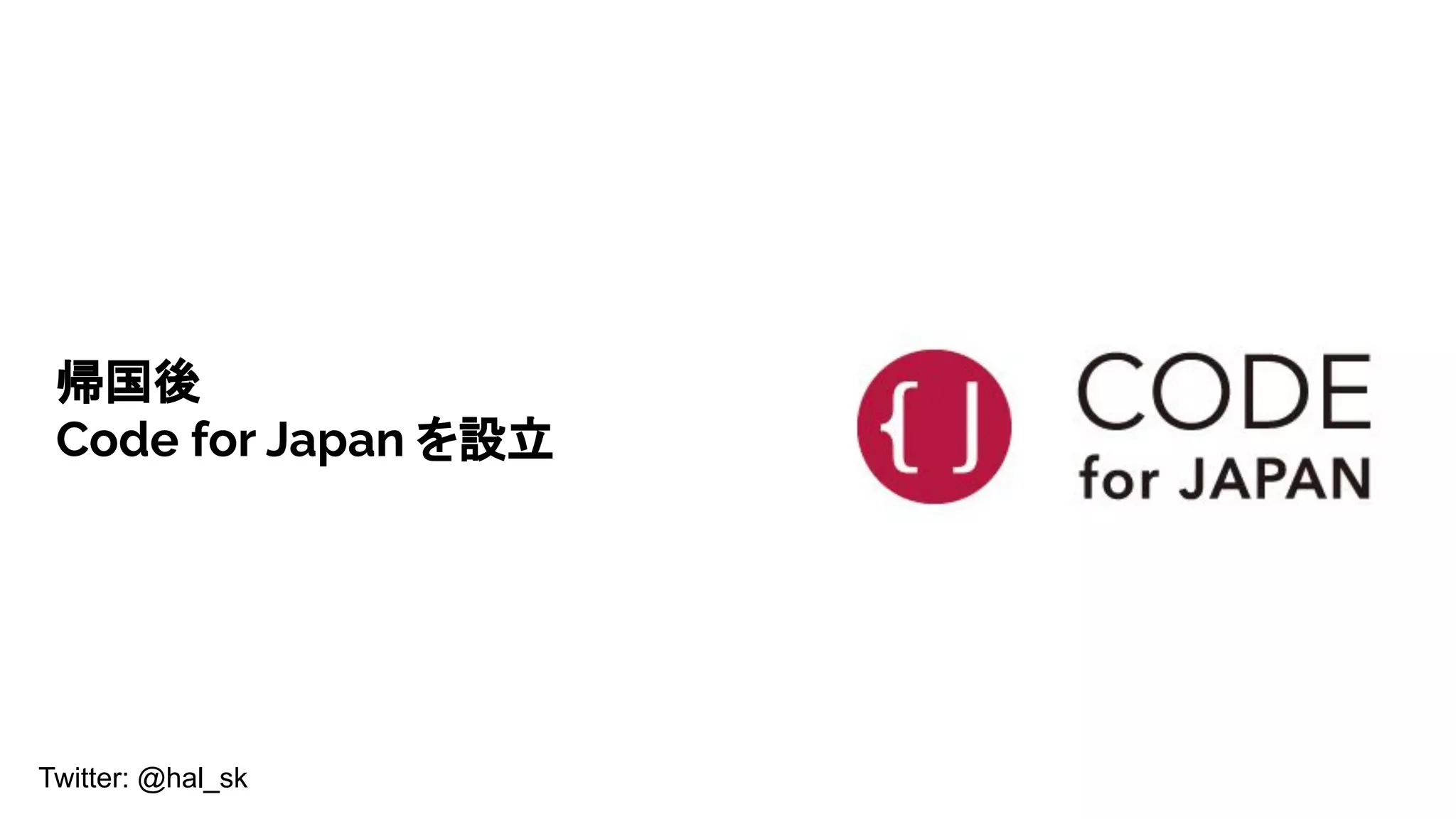 Twitter: @hal_sk
帰国後
Code for Japan を設立
 