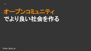 Twitter: @hal_sk
`ץ󥳥ߥ˥ƥ
Ǥ
Twitter: @hal_sk
 