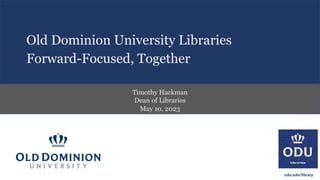 Old Dominion University Libraries
Timothy Hackman
Dean of Libraries
Forward-Focused, Together
May 10, 2023
 