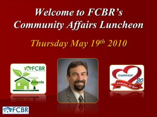 Welcome to FCBR’s Community Affairs Luncheon Thursday May 19th 2010 