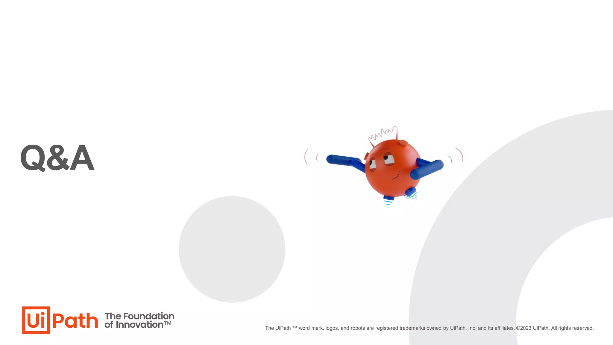 Q&A
The UiPath ™ word mark, logos, and robots are registered trademarks owned by UiPath, Inc. and its affiliates. ©2023 UiPath. All rights reserved.
 