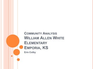 Community AnalysisWilliam Allen White ElementaryEmporia, KS Erin Colby 