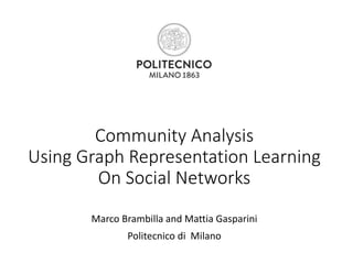 Community Analysis
Using Graph Representation Learning
On Social Networks
Marco Brambilla and Mattia Gasparini
Politecnico di Milano
 