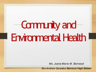 Communityand
EnvironmentalHealth
Ms. Joana Marie M. Bernasol
Bro.Andrew GonzalezT
echnical High School
 