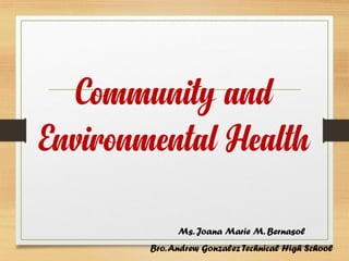 Community and
Environmental Health
Ms. Joana Marie M. Bernasol
Bro.Andrew Gonzalez Technical High School
 