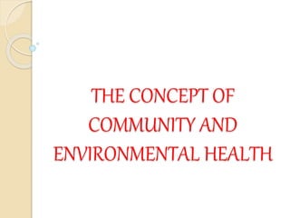THE CONCEPT OF
COMMUNITY AND
ENVIRONMENTAL HEALTH
 