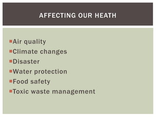 Air quality
Climate changes
Disaster
Water protection
Food safety
Toxic waste management
AFFECTING OUR HEATH
 