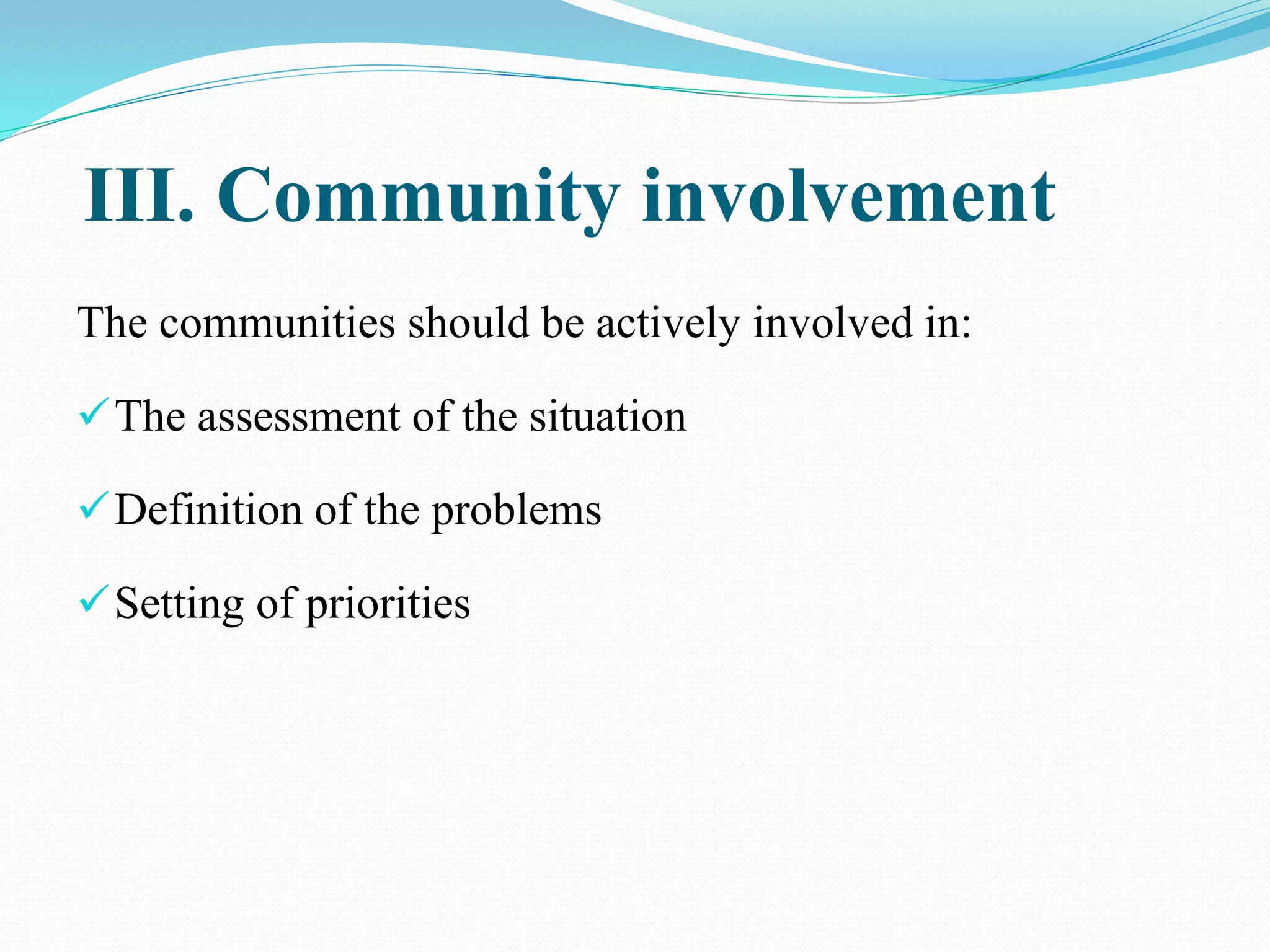 III. Community involvement
The communities should be actively involved in:
The assessment of the situation
Definition of the problems
Setting of priorities
 