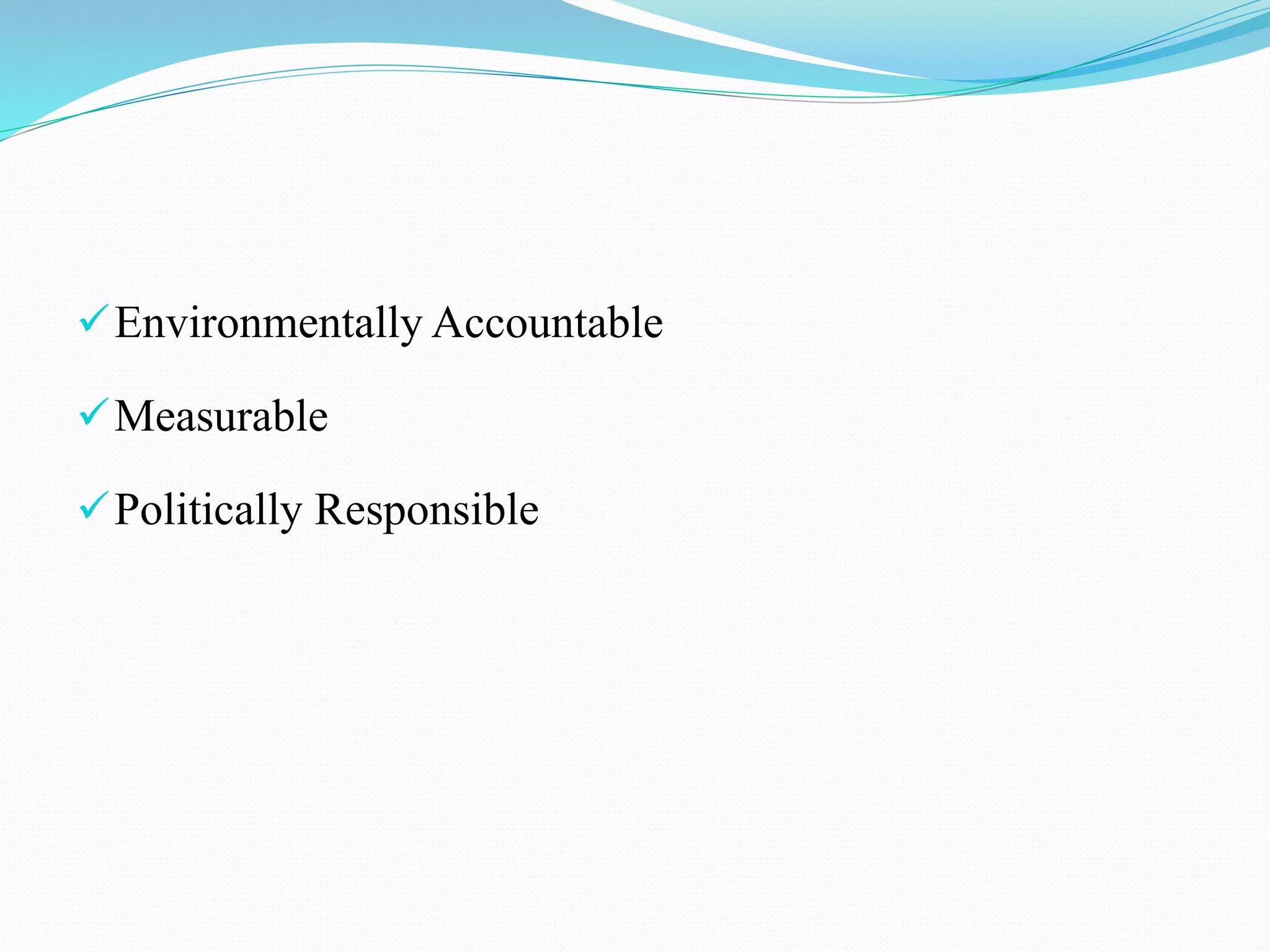 Environmentally Accountable
Measurable
Politically Responsible
 