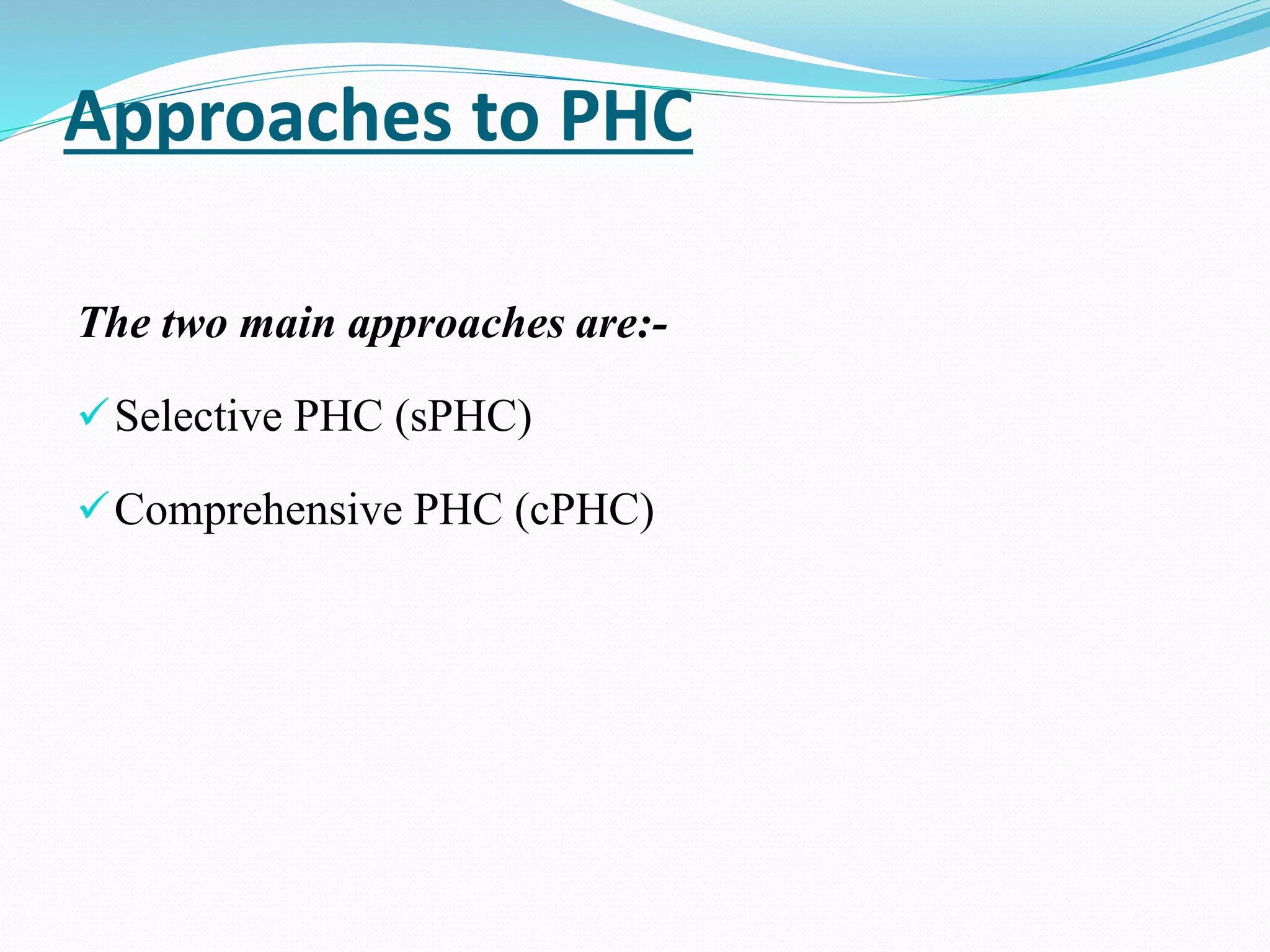 Approaches to PHC
The two main approaches are:-
Selective PHC (sPHC)
Comprehensive PHC (cPHC)
 