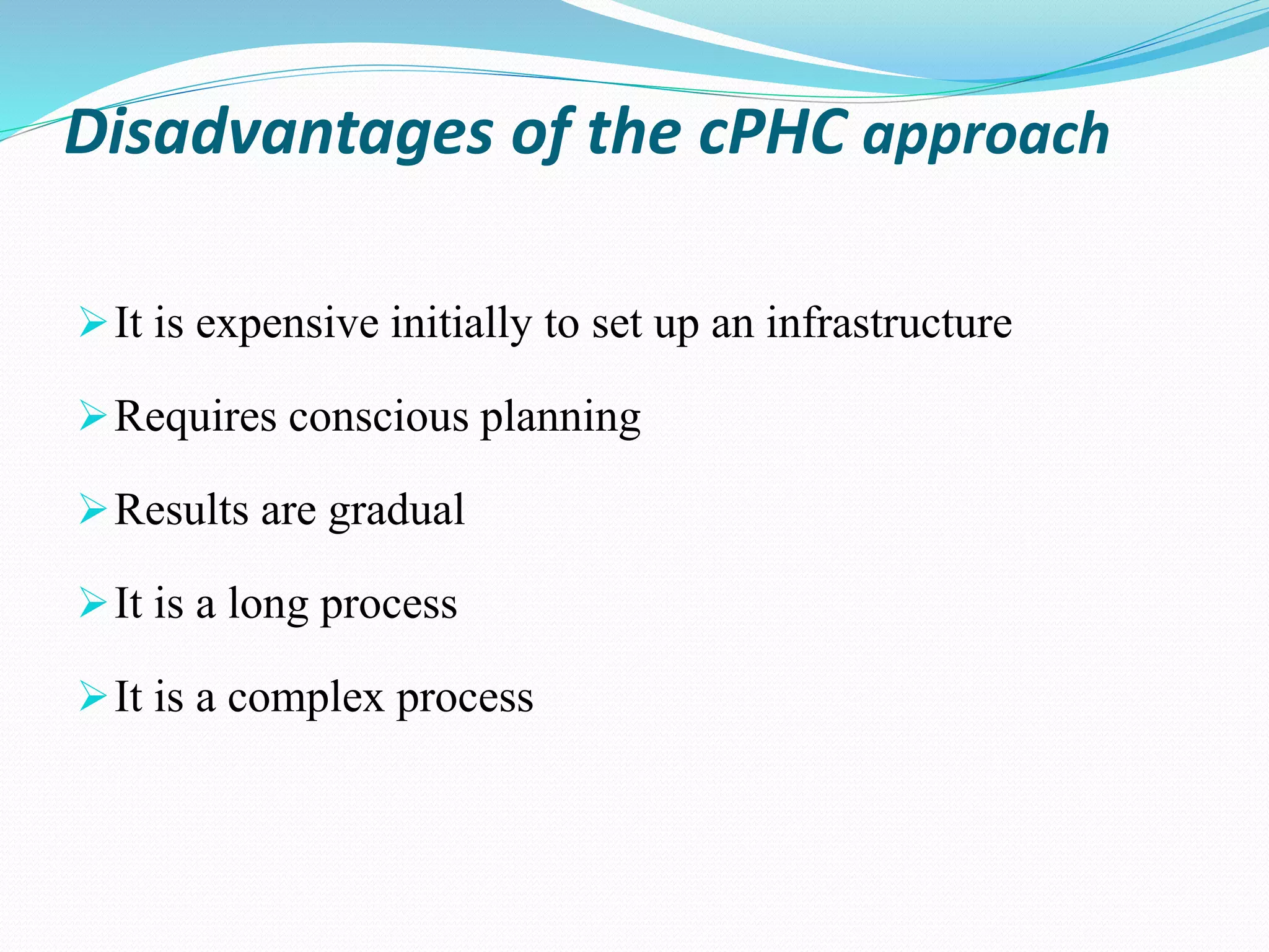 Disadvantages of the cPHC approach
It is expensive initially to set up an infrastructure
Requires conscious planning
Results are gradual
It is a long process
It is a complex process
 