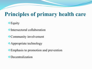 Principles of primary health care
Equity
Intersectoral collaboration
Community involvement
Appropriate technology
Emphasis to promotion and prevention
Decentralization
 