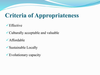 Criteria of Appropriateness
Effective
Culturally acceptable and valuable
Affordable
Sustainable Locally
Evolutionary capacity
 