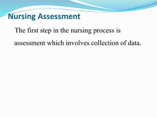 Nursing Assessment
The first step in the nursing process is
assessment which involves collection of data.
 