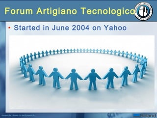 Giovanni Re - Roland DG Mid Europe S.R.L.
Forum Artigiano Tecnologico
• Started in June 2004 on Yahoo
 