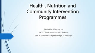 Health , Nutrition and
Community Intervention
Programmes
Smt Rekha DT MSc FSN , KSET
HOD Clinical Nutrition and Dietetics
Smt V. G Women's Degree College , Kalaburagi
 