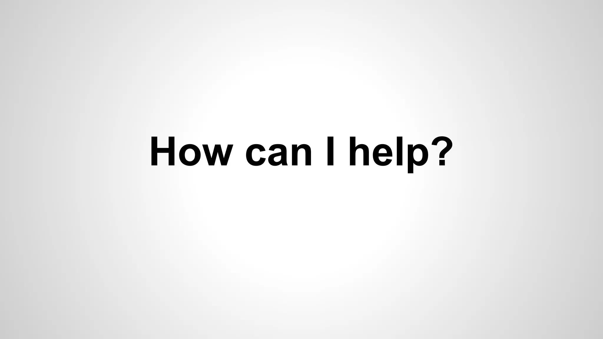 How can I help?
 