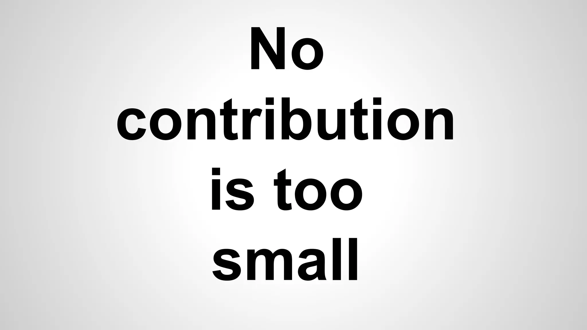 No
contribution
is too
small
 