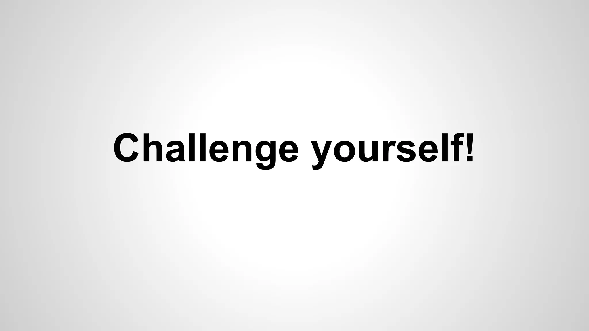 Challenge yourself!
 