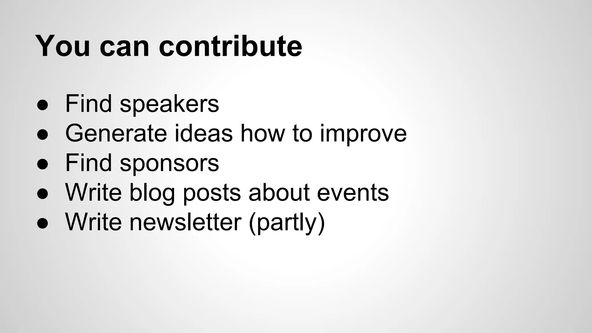 You can contribute
● Find speakers
● Generate ideas how to improve
● Find sponsors
● Write blog posts about events
● Write newsletter (partly)
 