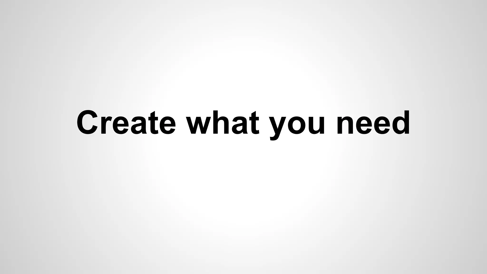 Create what you need
 