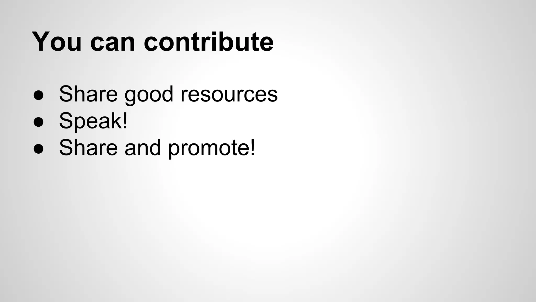 You can contribute
● Share good resources
● Speak!
● Share and promote!
 