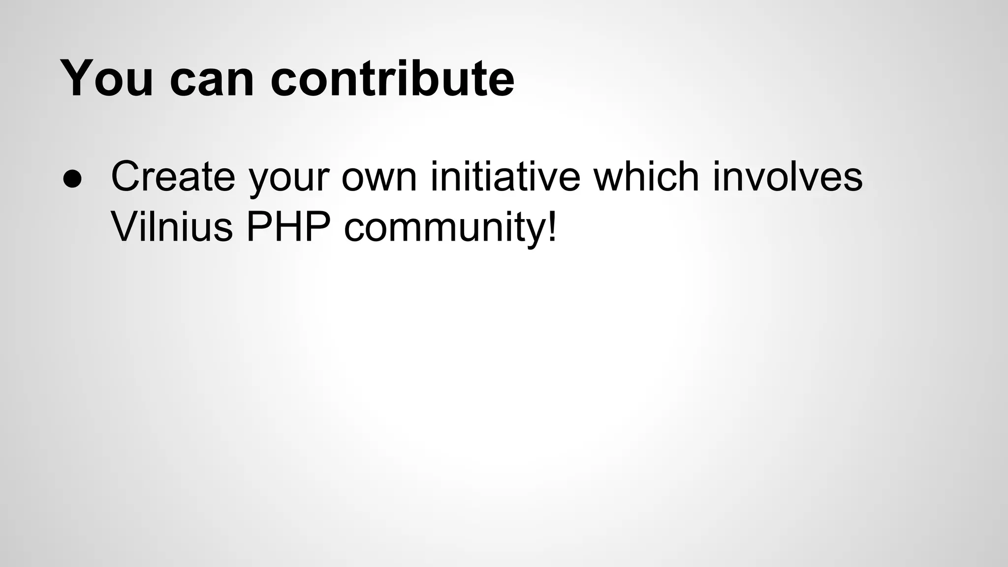 You can contribute
● Create your own initiative which involves
Vilnius PHP community!
 