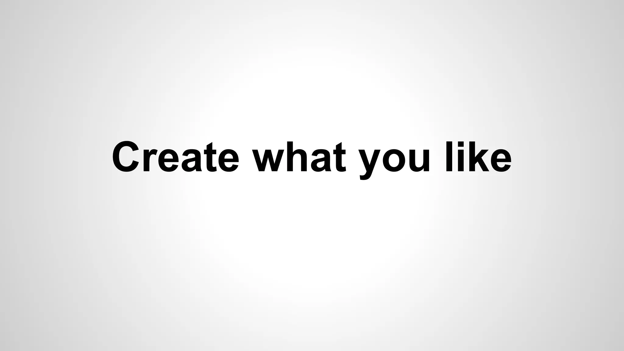 Create what you like
 