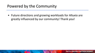 DATA ORCHESTRATION SUMMIT
Powered by the Community
• Future directions and growing workloads for Alluxio are
greatly influenced by our community! Thank you!
 