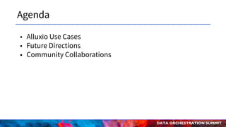DATA ORCHESTRATION SUMMIT
Agenda
• Alluxio Use Cases
• Future Directions
• Community Collaborations
 