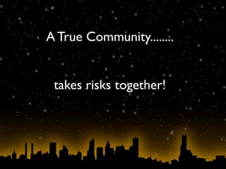 A True Community........


 takes risks together!
 