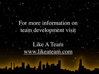 For more information on
 team development visit

   Like A Team
 www.likeateam.com
 