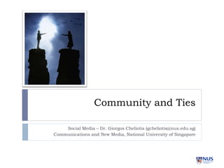 Community and Ties

    Social Media – Dr. Giorgos Cheliotis (gcheliotis@nus.edu.sg)
Communications and New Media, National University of Singapore
 