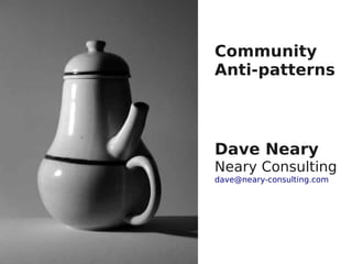 Community
Anti-patterns



Dave Neary
Neary Consulting
dave@neary-consulting.com
 